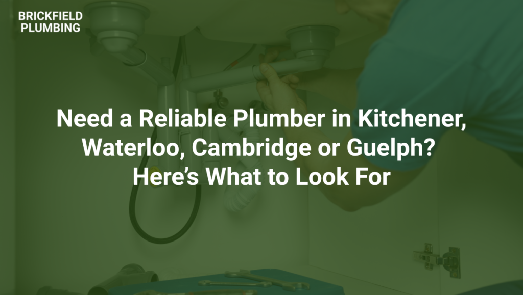 Need a Reliable Plumber in Kitchener, Waterloo, Cambridge or Guelph Here’s What to Look For